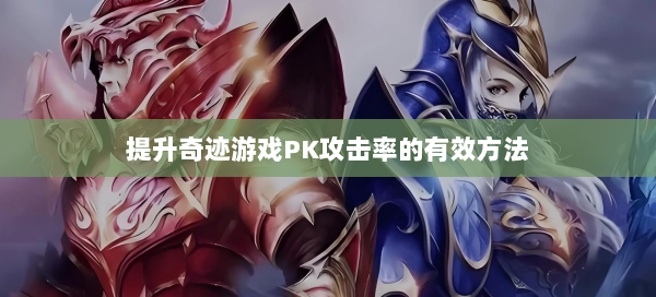 提升奇迹游戏PK攻击率的有效方法  第1张